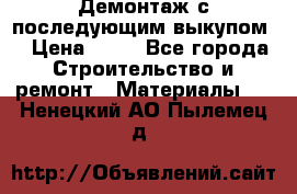 Демонтаж с последующим выкупом  › Цена ­ 10 - Все города Строительство и ремонт » Материалы   . Ненецкий АО,Пылемец д.